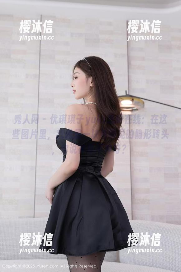 秀人网-优琪琪子yuki 秀人网 - 优琪琪子yuki透明在线:在这些图片里,我像是一块看得见的隐形砖头,你说神奇不神奇?